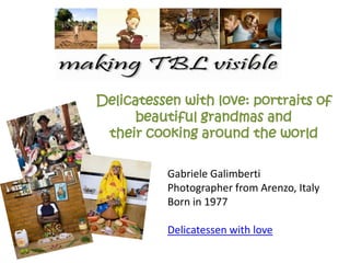 Delicatessen with love: portraits of
beautiful grandmas and
their cooking around the world
Gabriele Galimberti
Photographer from Arenzo, Italy
Born in 1977
Delicatessen with love
 