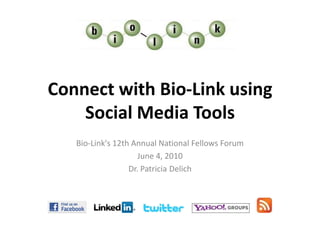 Connect with Bio-Link using Social Media Tools Bio-Link's 12th Annual National Fellows Forum June 4, 2010 Dr. Patricia Delich 