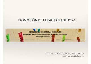 PROMOCIÓN DE LA SALUD EN DELICIAS
Asociación de Vecinos de Delicias ¨Manuel Viola¨
Centro de Salud Delicias Sur
 