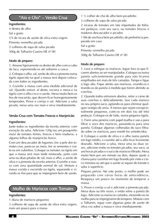 1 ½ colher de chá de alho bem picadinho
                     Versão
       “Aio e Oio” – Versão Crua
                                                         2 colheres de sopa de salsa picada
Ingredientes:                                            2 xícaras de tomates em lata importados da Itália,
4 dentes de alho                                         em pedaços, com seu suco, ou tomates frescos e
Sal a gosto                                              maduros descascados e picados
1/3 de xícara de azeite de oliva extra virgem            1 filé de anchova bem picadinho, de preferência pre-
Pimenta vermelha picada                                  parado em casa
2 colheres de sopa de salsa picada                       Sal a gosto
500g de Talharim Caseiro DE nº 00                        Pimenta vermelha picada
                                                         500g de Talharim Caseiro DE nº 00
Modo de preparo:
1. Amasse ligeiramente os dentes de alho com o cabo      Modo de preparo:
da faca, espremendo-os até soltarem a casca.             1. Lave e esfregue os mariscos. Jogue fora os que fi-
2. Coloque o alho, sal, azeite de oliva e pimenta numa   carem abertos ao ser manipulados. Coloque-os numa
tigela aquecida na qual a massa será depois coloca-      panela suficientemente grande para não ficarem
da com todos os ingredientes.                            empilhados em mais de três camadas. Tampe e ligue
                                                         o fogo alto. Fique atento aos mariscos, virando-os e
3. Cozinhe a massa com uma medida adicional de
                                                         tirando-os da panela à medida que forem abrindo as
sal. Quando estiver al dente, escorra e mexa-a na
                                                         conchas.
tigela com o alho cru e o azeite. Mexa muito bem os
fios de macarrão, que devem ficar homogeneamente         2. Quando todos estiverem abertos, retire a carne de
temperados. Prove e corrija o sal. Adicione a salsa      suas conchas e, delicadamente, lave cada marisco
picada, mexa uma vez mais e sirva imediatamente.         no seu próprio suco, agitando-os para eliminar qual-
                                                         quer vestígio de areia. A menos que sejam excepcio-
                                                         nalmente pequenos, corte-os em dois (ou até três)
Versão Crua com Tomates Frescos e Manjericão
                Tomates                                  pedaços. Coloque-os de lado, numa pequena tigela.
                                                         3. Forre uma peneira com papel-toalha e use-a para
Ingredientes:
                                                         filtrar o suco dos mariscos, passando-os para uma
Junte todos os ingredientes da receita anterior, com     panela. Coloque algumas colheradas do suco filtra-
exceção da salsa. Adicione 120g (ou um pouquinho         do sobre os mariscos, para mantê-los umedecidos.
mais) de tomates firmes, frescos e bem maduros, a
                                                         4. Coloque o azeite de oliva e o alho numa panela
alguma folhas de manjericão fresco.
                                                         em fogo médio, e cozinhe até o alho ficar levemente
Com um descascador de legumes, tire a pele dos to-       dourado. Adicione a salsa, mexa uma ou duas ve-
mates crus, parta-os ao meio, tire as sementes e cor-    zes, adicione então os tomates picados, seu suco, as
te-os em cubinhos. Coloque os tomates na tigela em       anchovas picadas e o suco de mariscos filtrado. Mexa
que a massa será mais tarde misturada, junto com         muito bem por um minuto ou dois, depois ajuste a
uma ou duas pitadas de sal, mais o alho, a azeite de     chama para cozinhar em fogo brando pôr vinte e cin-
oliva e a pimenta da receita anterior. Cozinhe a mas-    co minutos ou até que o azeite se separe do tomate e
sa com uma quantidade normal de sal. Misture a           suba à superfície.
massa cozida e escorrida na tigela, separando e vi-
                                                         Preparo prévio: Até este ponto, o molho pode ser
rando os fios para que se impregnem bem de azeite.
                                                         preparado com várias horas de antecedência.
                                                         Reaqueça um pouco no momento de temperar a
                                                         massa.
                                                         5. Prove e corrija o sal e adicione a pimenta picada.
                        Tomates
  Molho de Mariscos com Tomates
                                                         Mexa duas ou três vezes, e então retire a panela do
Ingredientes:                                            fogo. Adicione os mariscos cortados, mexendo-os no
1 dúzia de mariscos pequenos                             molho para se impregnarem do tempero. Misture com
                                                         o Talharim, regue com algumas gotas de azeite de
3 colheres de sopa de azeite de oliva extra virgem,
                                                         oliva cru sobre a massa e sirva imediatamente.
mais um pouco para a massa

  4                                          MACARRÃO CASEIRO “DE” – SETEMBRO/OUTUBRO/NOVEMBRO 2002
 