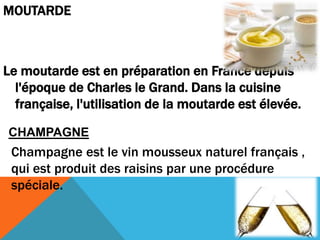 MOUTARDE
Le moutarde est en préparation en France depuis
l'époque de Charles le Grand. Dans la cuisine
française, l'utilis...