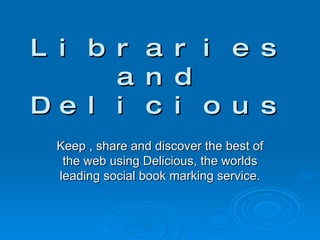 Libraries and Delicious Keep , share and discover the best of the web using Delicious, the worlds leading social book marking service. 