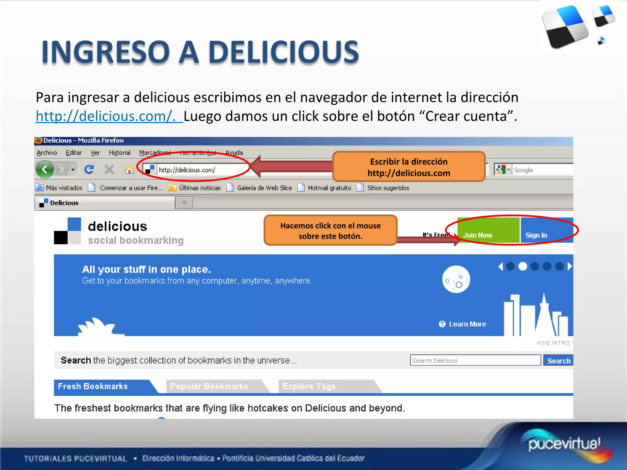 Para ingresar a delicious escribimos en el navegador de internet la dirección http://delicious.com/. Luego damos un click sobre el botón “Crear cuenta”. Escribir la dirección http://delicious.com Hacemos click con el mouse sobre este botón.
