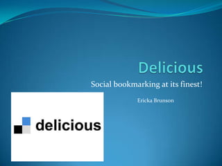 Delicious Social bookmarking at its finest! Ericka Brunson 