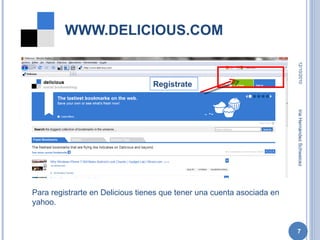 WWW.DELICIOUS.COM 12/10/2010 Iria Hernández Schweicez Regístrate Para registrarte en Delicious tienes que tener una cuenta asociada en yahoo. 