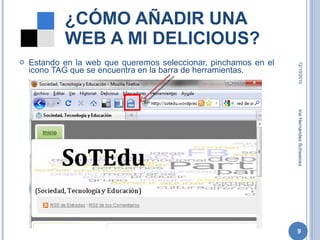 ¿CÓMO AÑADIR UNA WEB A MI DELICIOUS? Estando en la web que queremos seleccionar, pinchamos en el icono TAG que se encuentra en la barra de herramientas. 12/10/2010 Iria Hernández Schweicez 
