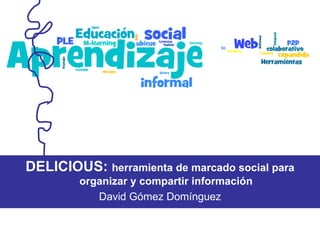 DELICIOUS:  herramienta de marcado social para organizar y compartir información David Gómez Domínguez 