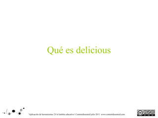 Qué es delicious




‘Aplicación de herramientas 2.0 al ámbito educativo‘ Contenidosenred julio 2011 www.contenidosenred.com
 