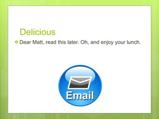 Delicious Dear Matt, read this later. Oh, and enjoy your lunch.  