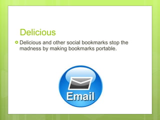 Delicious Delicious and other social bookmarks stop the madness by making bookmarks portable.  