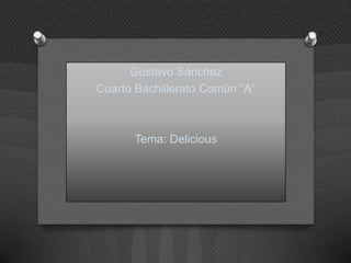 Gustavo Sánchez
Cuarto Bachillerato Común “A”



       Tema: Delicious
 