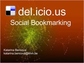 del.icio.us Social Bookmarking Katarina Bencova  katarina.bencova@khm.be  