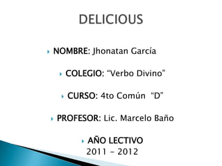    NOMBRE: Jhonatan García

           COLEGIO: “Verbo Divino”

           CURSO: 4to Común “D”

       PROFESOR: Lic. Marcelo Baño

                  AÑO LECTIVO
                   2011 - 2012
 