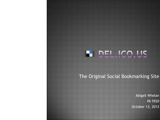 The Original Social Bookmarking Site


                         Abigail Whelan
                               PA 5920
                       October 13, 2012
 
