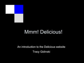 Mmm! Delicious! An introduction to the Delicious website Tracy Gidinski 
