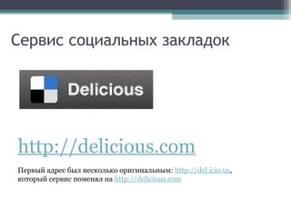 Сервис социальных закладок

http://delicious.com
Первый адрес был несколько оригинальным: http://del.icio.us,
который сервис поменял на http://delicious.com

 