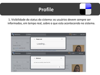 Profile
 1. Visibilidade do status do sistema: os usuários devem sempre ser
informados, em tempo real, sobre o que esta acontecendo no sistema.
 