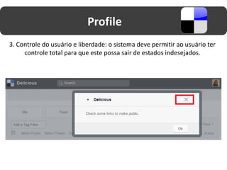 Profile
3. Controle do usuário e liberdade: o sistema deve permitir ao usuário ter
     controle total para que este possa sair de estados indesejados.
 
