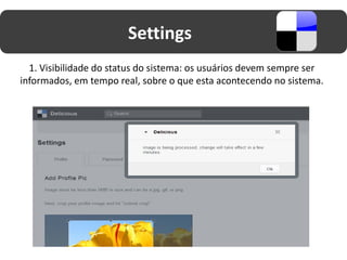 Settings
  1. Visibilidade do status do sistema: os usuários devem sempre ser
informados, em tempo real, sobre o que esta acontecendo no sistema.
 
