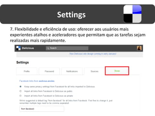 Settings
7. Flexibilidade e eficiência de uso: oferecer aos usuários mais
experientes atalhos e aceleradores que permitam que as tarefas sejam
realizadas mais rapidamente.
 