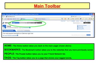 Main Toolbar HOME:  The Home button takes you back to the main page( shown above)‏ BOOKMARKS:  The Bookmark button takes you to the websites that you have previously saved. PEOPLE:  The People button takes you to your Friend Network list.  TAGS:  The Tag button takes you to a page that shows your tagged words. 