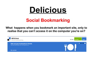 Delicious Social Bookmarking What  happens when you bookmark an important site, only to realise that you can’t access it on the computer you're on? 