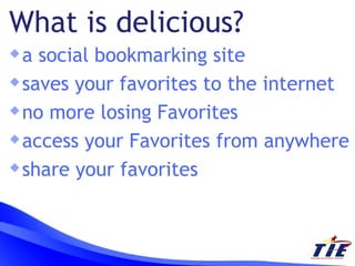 a social bookmarking site saves your favorites to the internet no more losing Favorites access your Favorites from anywhere share your favorites What is delicious? 