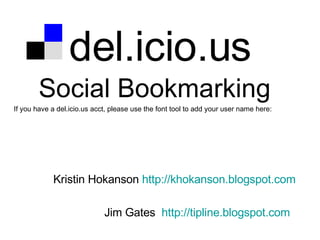 del.icio.us Social Bookmarking If you have a del.icio.us acct, please use the font tool to add your user name here: Kristin Hokanson  http://khokanson.blogspot.com Jim Gates  http://tipline.blogspot.com   