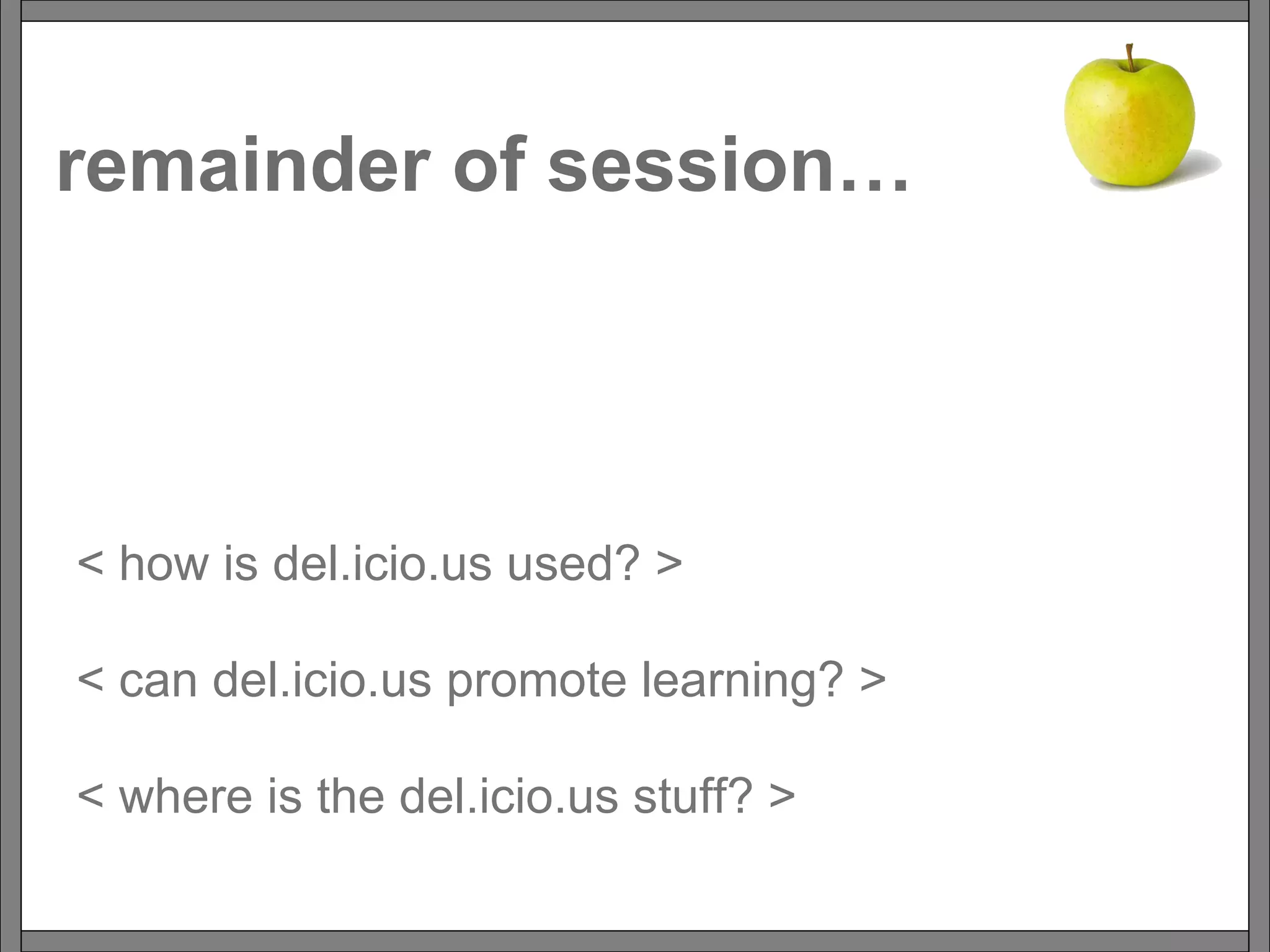 remainder of session… < how is del.icio.us used? > < can del.icio.us promote learning? > < where is the del.icio.us stuff? > 