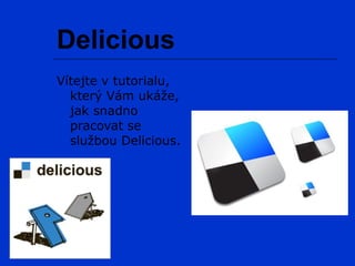 Delicious
Vítejte v tutorialu,
  který Vám ukáže,
  jak snadno
  pracovat se
  službou Delicious.
 