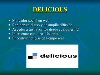 DELICIOUS Marcador social en web  Rapidez en el uso y de amplia difusión Acceder a tus favoritos desde cualquier PC Interactuar con otros Usuarios  Encontrar noticias en tiempo real 