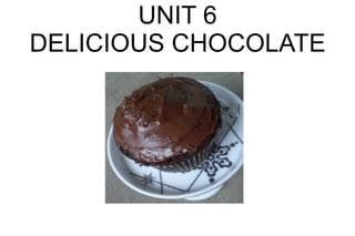 UNIT 6
DELICIOUS CHOCOLATE
 