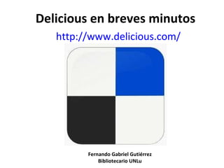 Delicious en breves minutos http:// www.delicious.com / Fernando Gabriel Gutiérrez Bibliotecario UNLu 