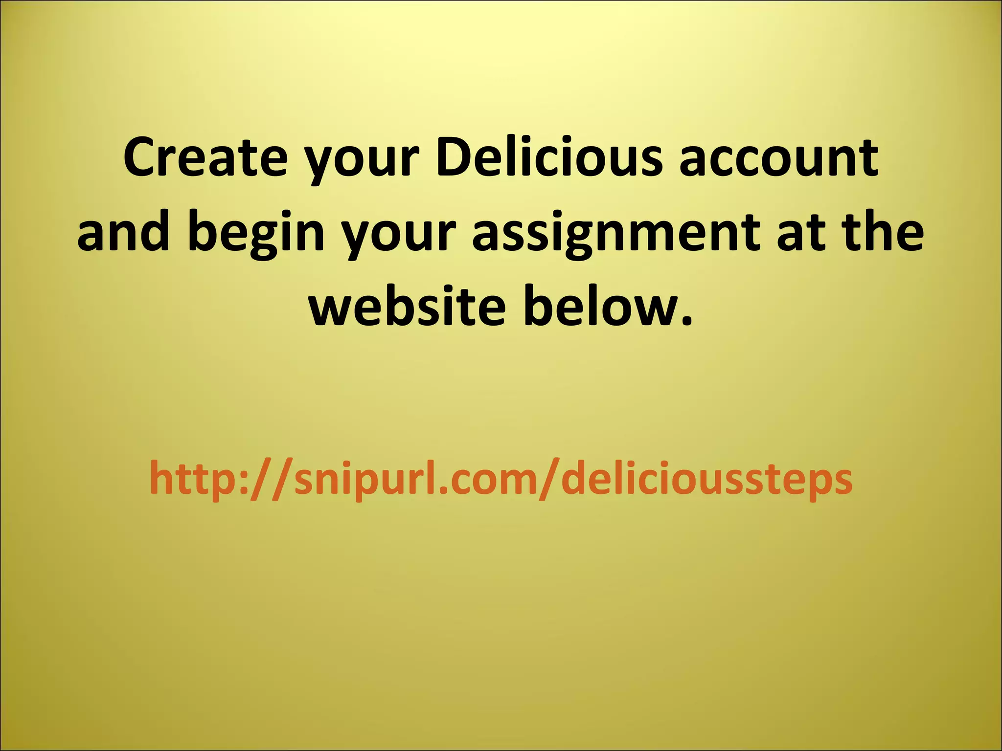 Create your Delicious account and begin your assignment at the website below. http://snipurl.com/delicioussteps