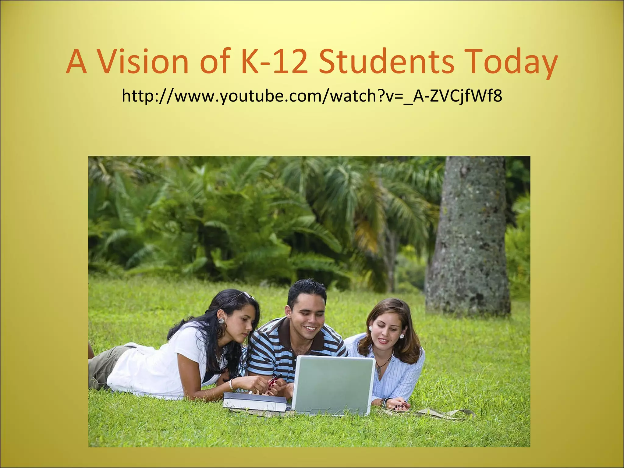 A Vision of K-12 Students Today http://www.youtube.com/watch?v=_A-ZVCjfWf8