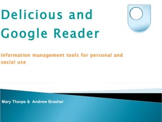 Delicious and Google Reader  Information management tools for personal and social use  Mary Thorpe &  Andrew Brasher 