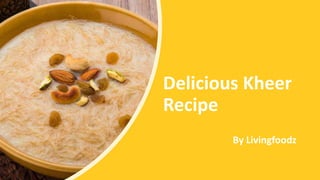 Delicious Kheer
Recipe
By Livingfoodz
 