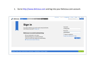 Go to  http://www.delicious.com  and log into your Delicious.com account. 