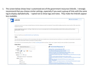 The screen below shows how I customized one of the government resources linkrolls. I strongly recommend that you choose similar settings, especially if you want a group of links with the same tag to display alphabetically. I opted not to show tags and notes. They make the linkrolls appear less readable.
