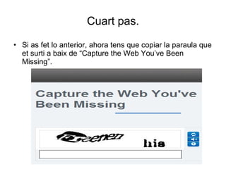 Cuart  pas. Si as fet lo  anterior, ahora tens que copiar la paraula que et surti a baix de “Capture the Web You’ve Been Missing”. 