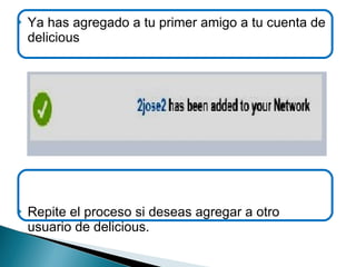 Ya has agregado a tu primer amigo a tu cuenta de delicious Repite el proceso si deseas agregar a otro usuario de delicious. 