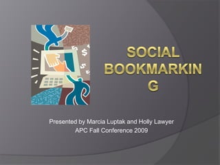 Social Bookmarking,[object Object],Presented by Marcia Luptak and Holly Lawyer,[object Object],APC Fall Conference 2009,[object Object]