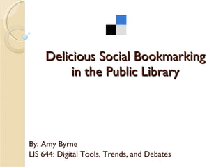 Delicious Social Bookmarking in the Public Library By: Amy Byrne LIS 644: Digital Tools, Trends, and Debates 