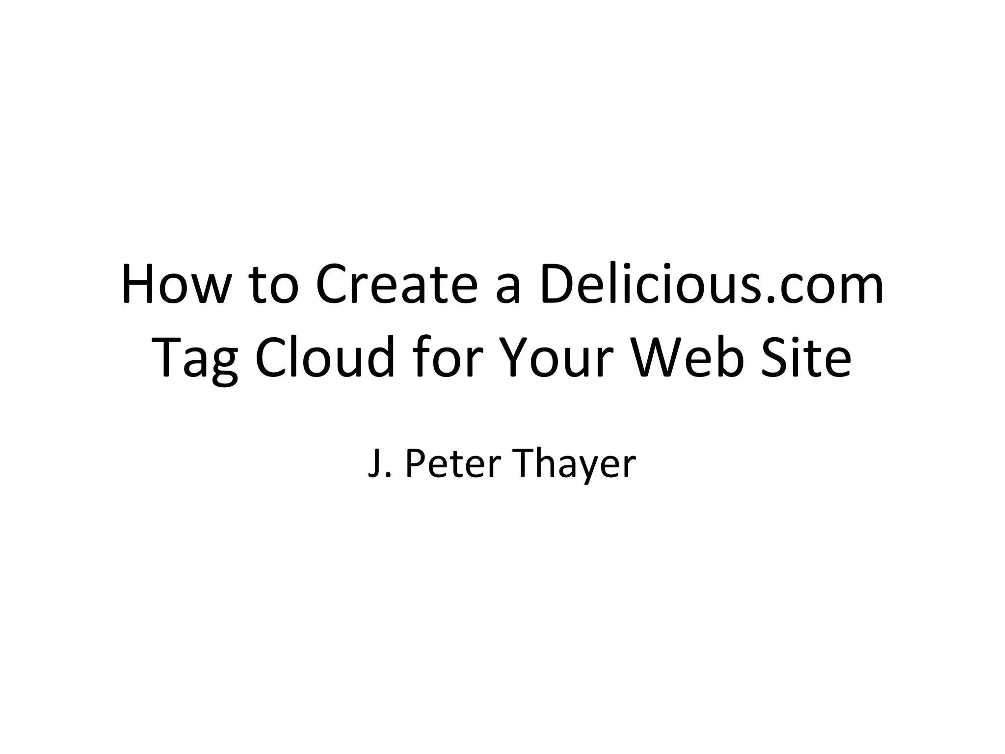 How to Create a Delicious.com Tag Cloud for Your Web Site J. Peter Thayer