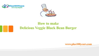 How to make
Delicious Veggie Black Bean Burger
www.plus100years.com
 