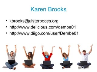 Karen Brooks
• kbrooks@ulsterboces.org
• http://www.delicious.com/dembe01
• http://www.diigo.com/user/Dembe01
 
