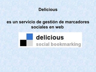Delicious es un servicio de gestión de marcadores sociales en web   
