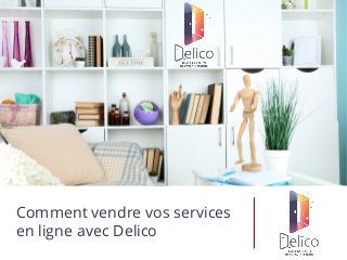 Comment vendre vos services
en ligne avec Delico
 