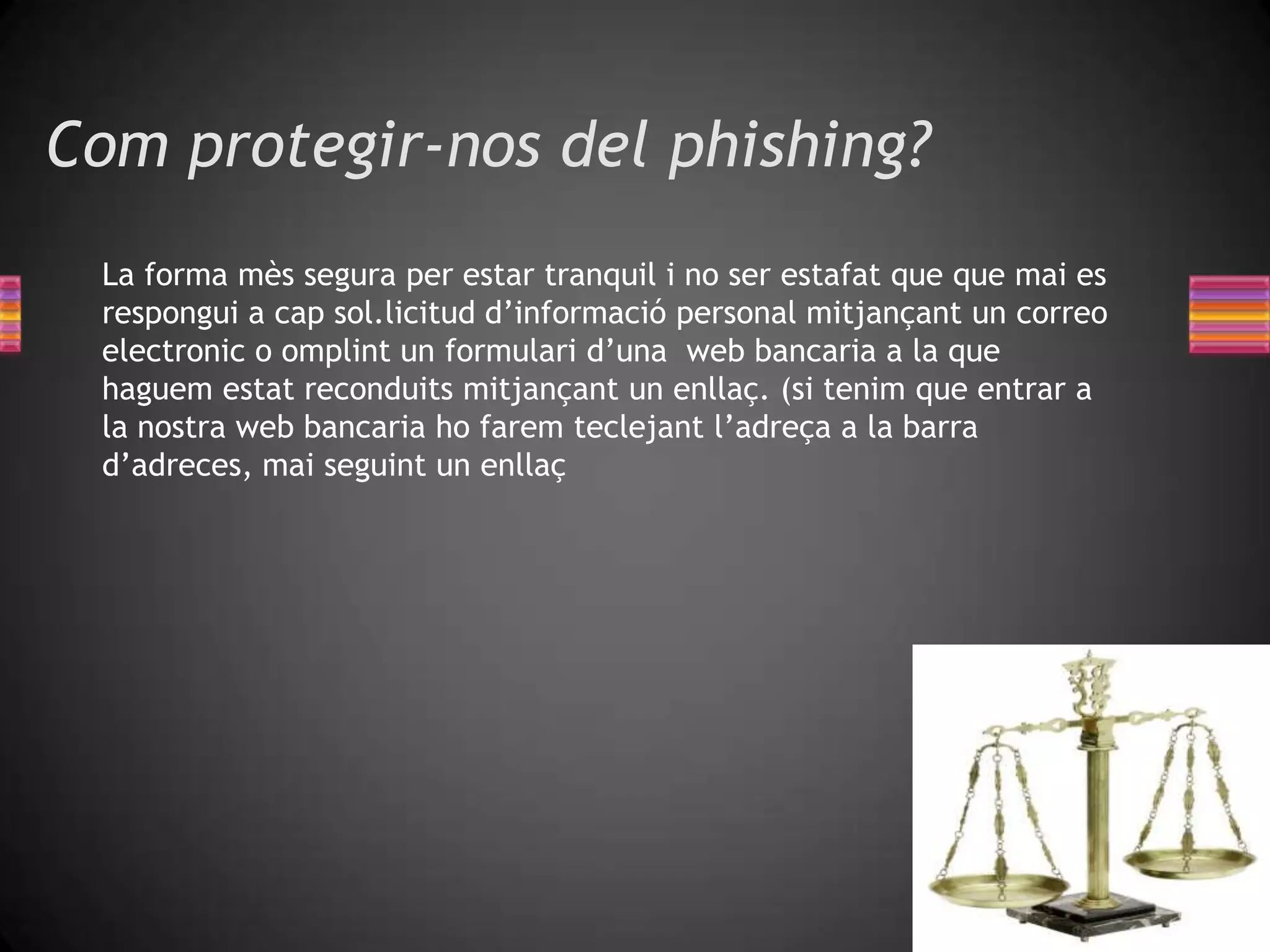 Phishing: Delicteinformàtic en que l’estafadorextreuinformació confidencial de la victima referent a les sevesclausd’accésalscomptesbancaris, fent servir una pàgina web molt similar a la del banc de la victima oninclouunsformularis que la victima omplesense ser conscient que no dona aquestainformacio a la sevaentitat bancaria sino a un estafador. http://seguridad.internautas.org/html/451.html