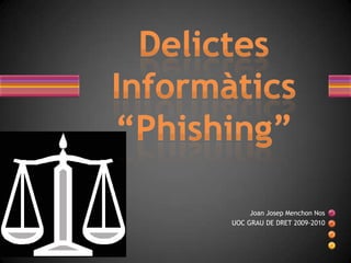 DelictesInformàtics “Phishing” Joan Josep Menchon Nos UOC GRAU DE DRET 2009-2010    
